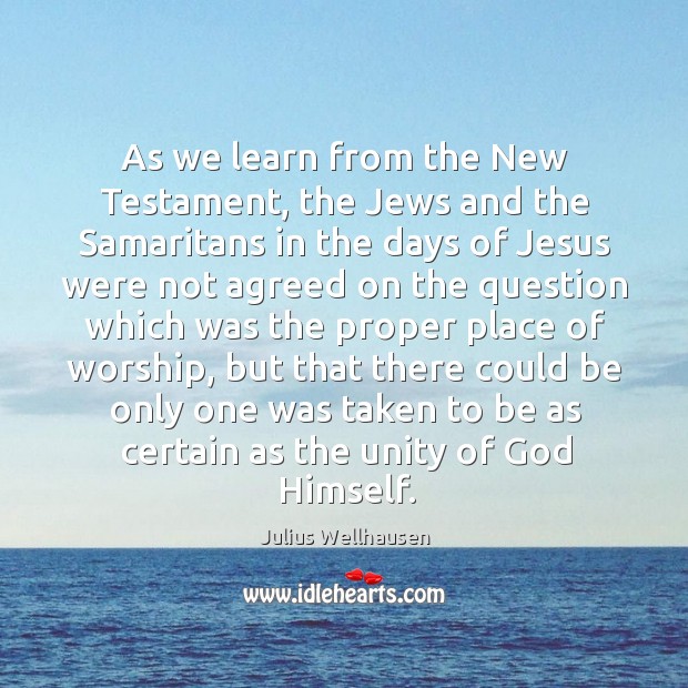 As we learn from the new testament, the jews and the samaritans in the days of jesus Julius Wellhausen Picture Quote