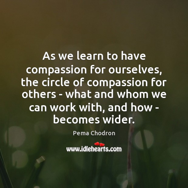 As we learn to have compassion for ourselves, the circle of compassion Pema Chodron Picture Quote