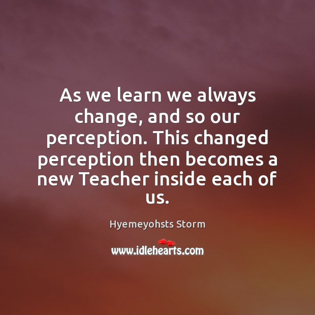 As we learn we always change, and so our perception. This changed Hyemeyohsts Storm Picture Quote