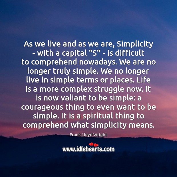As we live and as we are, Simplicity – with a capital “ Frank Lloyd Wright Picture Quote