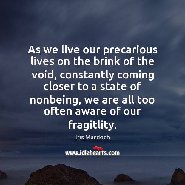 As we live our precarious lives on the brink of the void, Iris Murdoch Picture Quote