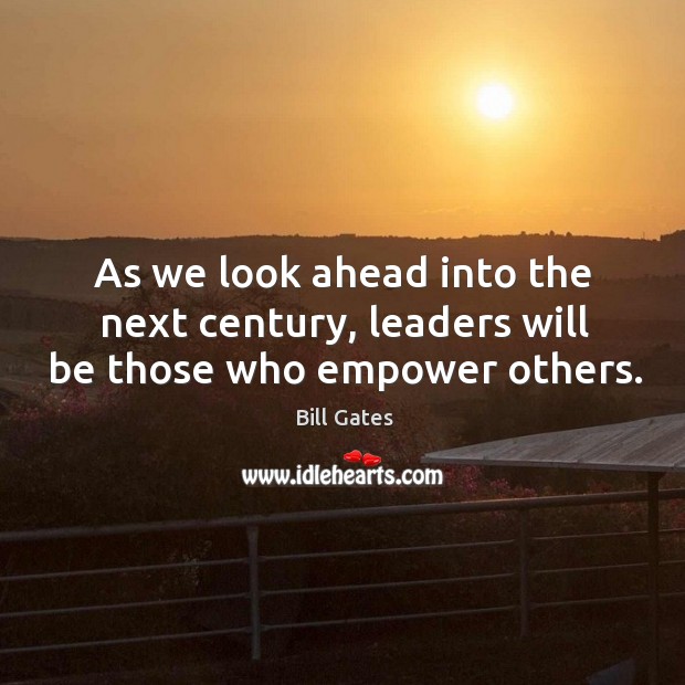 As we look ahead into the next century, leaders will be those who empower others. Bill Gates Picture Quote
