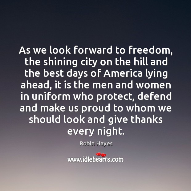 As we look forward to freedom, the shining city on the hill and the best days of america lying ahead Robin Hayes Picture Quote
