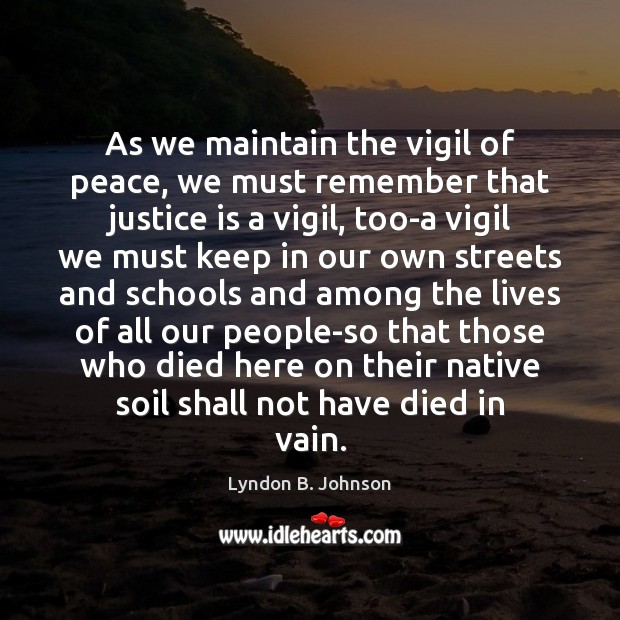 As we maintain the vigil of peace, we must remember that justice Lyndon B. Johnson Picture Quote