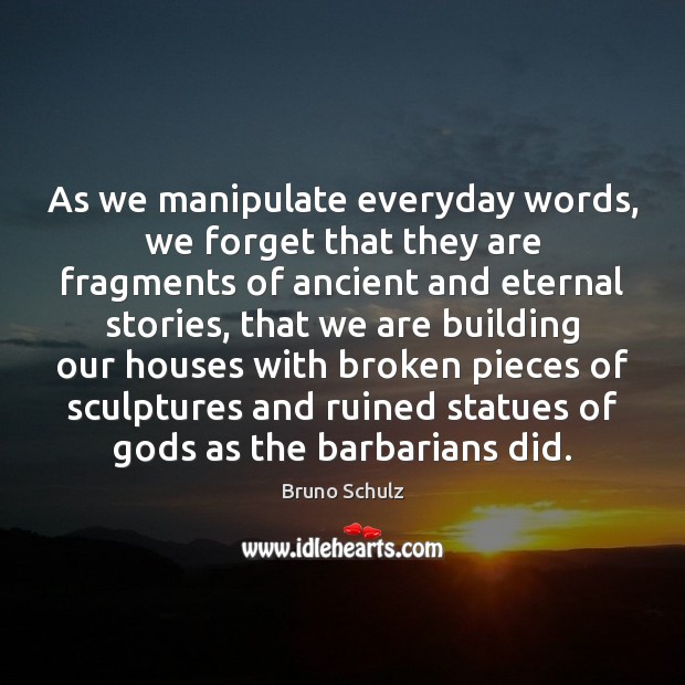 As we manipulate everyday words, we forget that they are fragments of Bruno Schulz Picture Quote