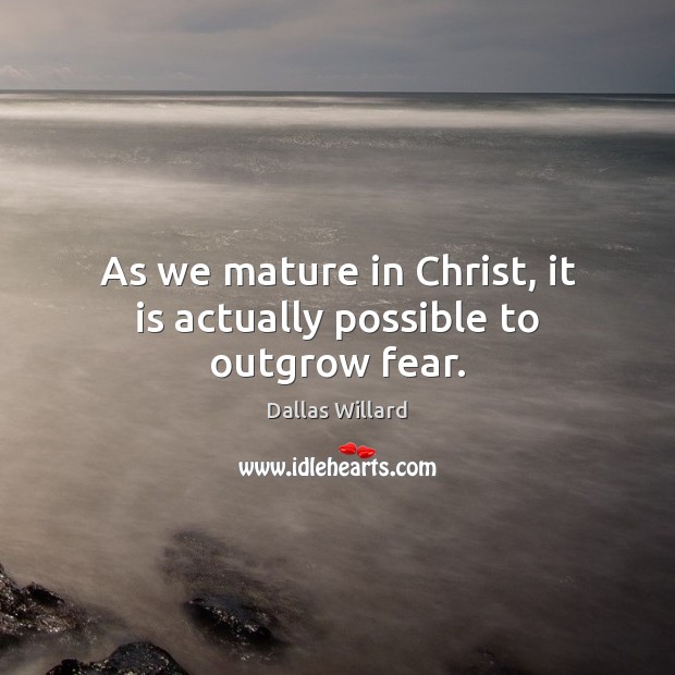 As we mature in Christ, it is actually possible to outgrow fear. Image