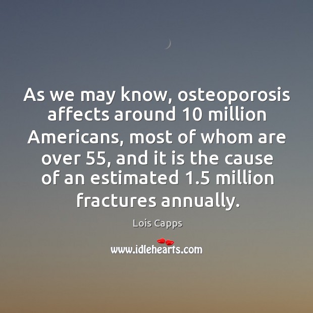 As we may know, osteoporosis affects around 10 million americans Lois Capps Picture Quote