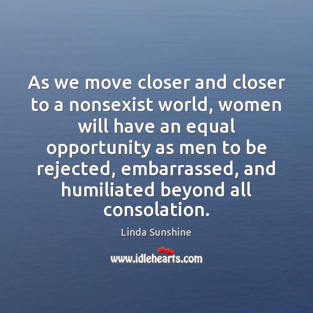 As we move closer and closer to a nonsexist world, women will Linda Sunshine Picture Quote