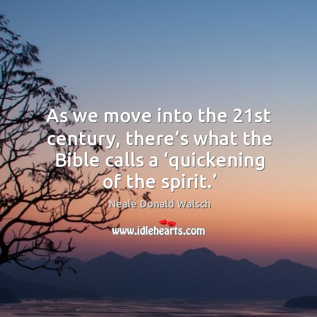 As we move into the 21st century, there’s what the bible calls a ‘quickening of the spirit.’ Neale Donald Walsch Picture Quote