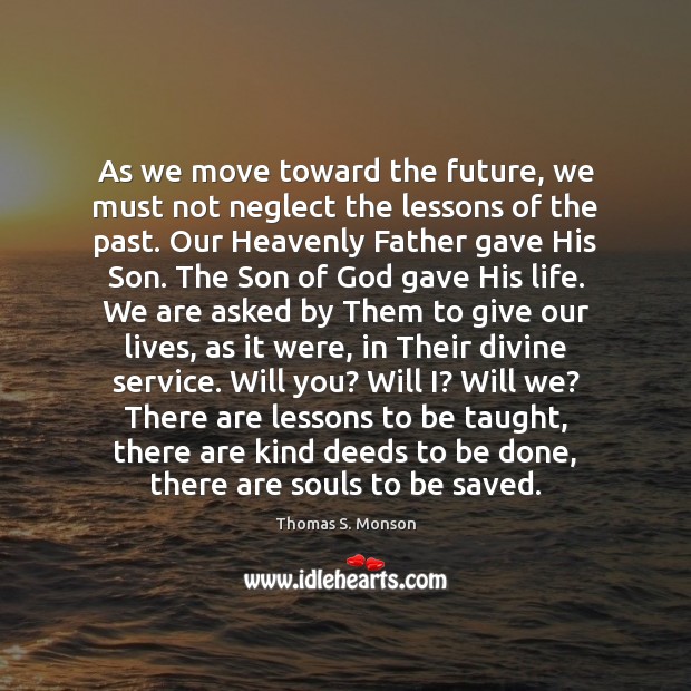 As we move toward the future, we must not neglect the lessons Thomas S. Monson Picture Quote