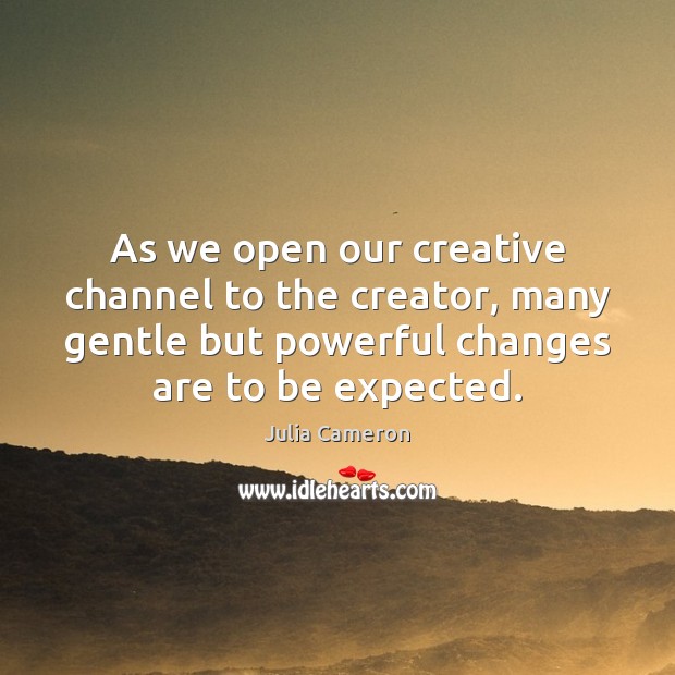 As we open our creative channel to the creator, many gentle but Julia Cameron Picture Quote