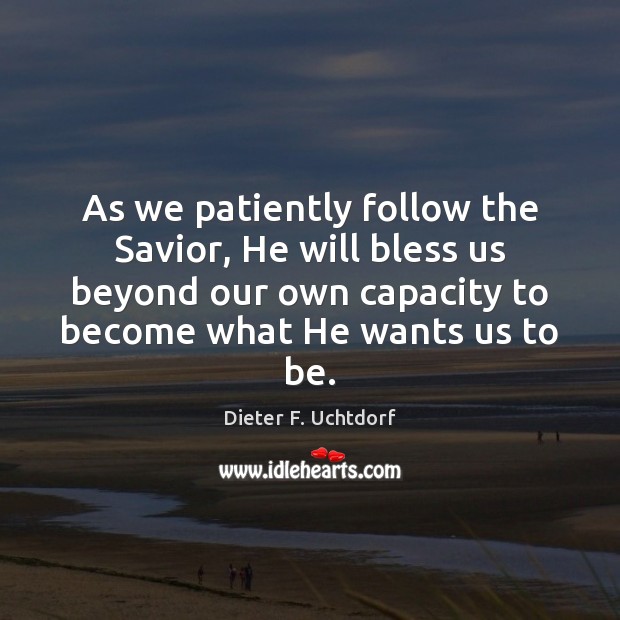 As we patiently follow the Savior, He will bless us beyond our Dieter F. Uchtdorf Picture Quote