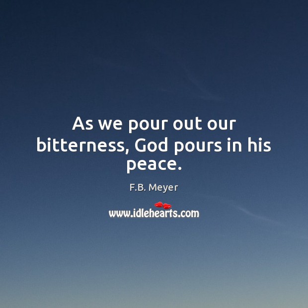 As we pour out our bitterness, God pours in his peace. F.B. Meyer Picture Quote