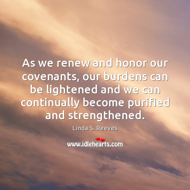 As we renew and honor our covenants, our burdens can be lightened Linda S. Reeves Picture Quote