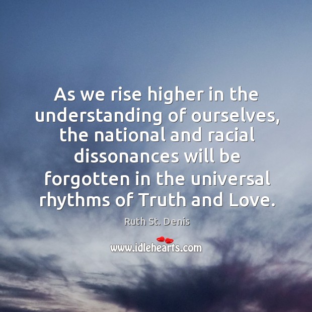 As we rise higher in the understanding of ourselves, the national and racial dissonances Ruth St. Denis Picture Quote