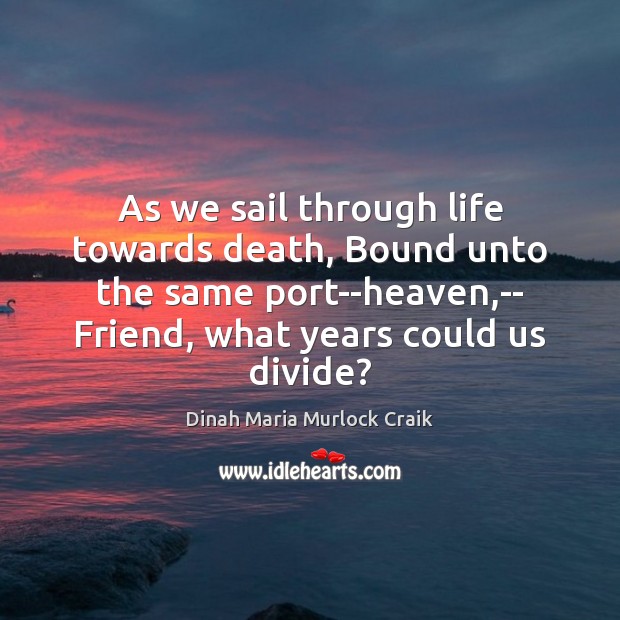 As we sail through life towards death, Bound unto the same port–heaven, Dinah Maria Murlock Craik Picture Quote