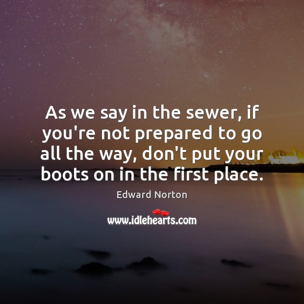 As we say in the sewer, if you’re not prepared to go Edward Norton Picture Quote