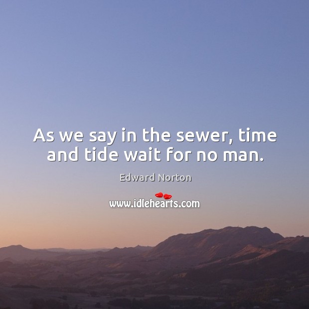 As we say in the sewer, time and tide wait for no man. Edward Norton Picture Quote