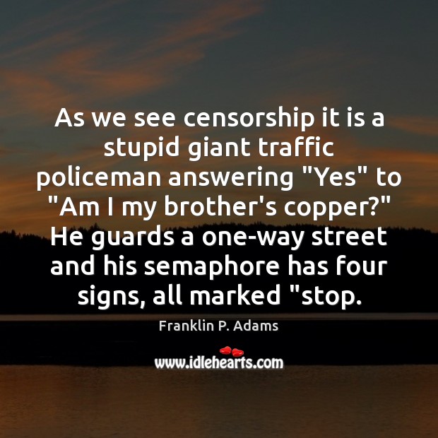 As we see censorship it is a stupid giant traffic policeman answering “ Franklin P. Adams Picture Quote