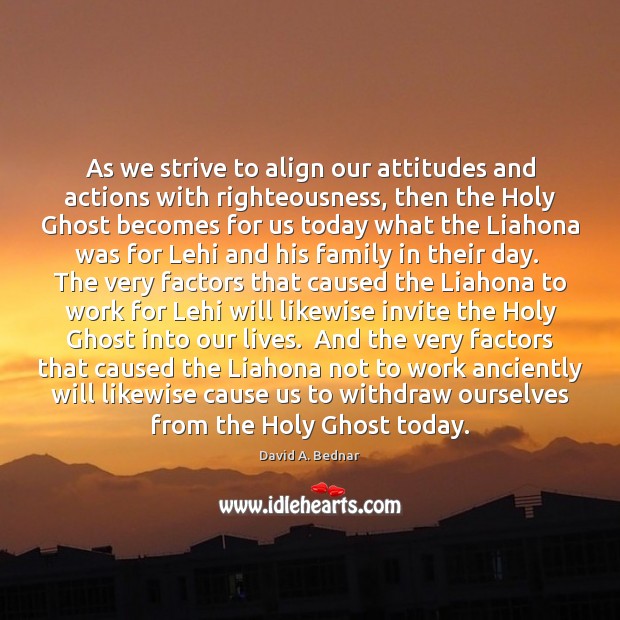 As we strive to align our attitudes and actions with righteousness, then David A. Bednar Picture Quote