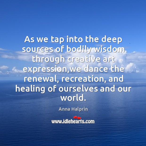 As we tap into the deep sources of bodily wisdom through creative Anna Halprin Picture Quote