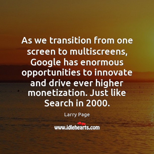 As we transition from one screen to multiscreens, Google has enormous opportunities Larry Page Picture Quote