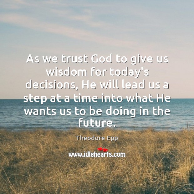 As we trust God to give us wisdom for today’s decisions, He Theodore Epp Picture Quote