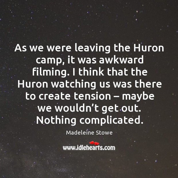 As we were leaving the huron camp, it was awkward filming. Madeleine Stowe Picture Quote