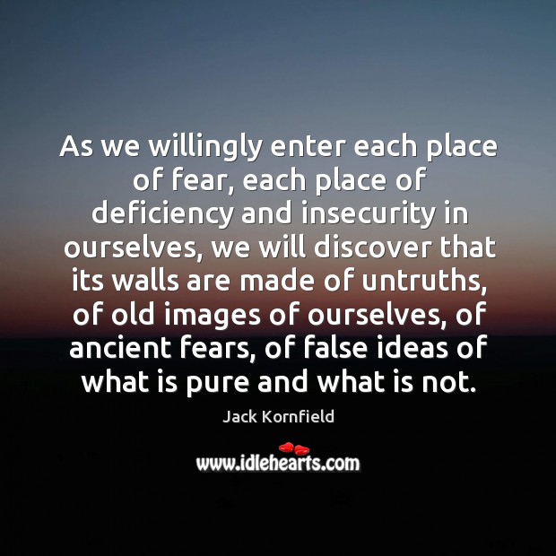 As we willingly enter each place of fear, each place of deficiency Jack Kornfield Picture Quote