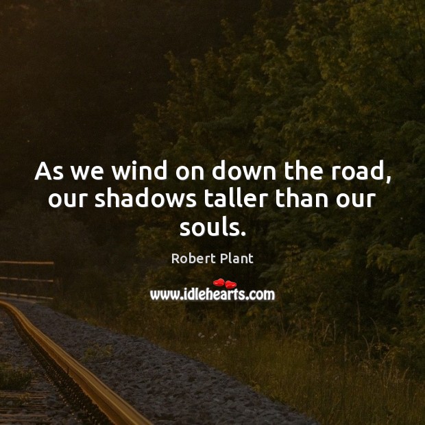 As we wind on down the road, our shadows taller than our souls. Robert Plant Picture Quote