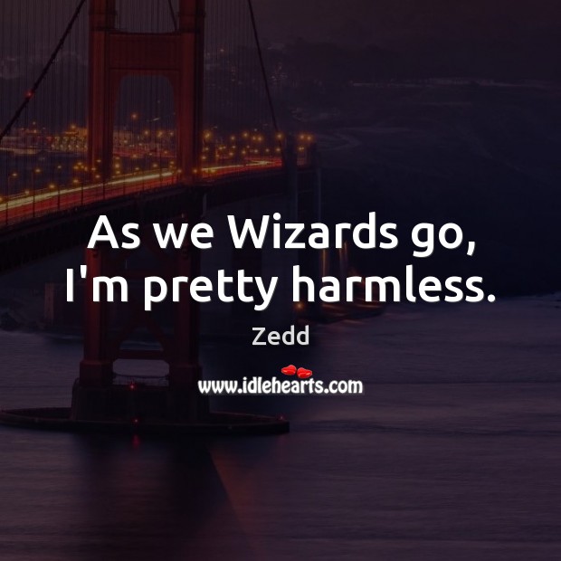 As we Wizards go, I’m pretty harmless. Zedd Picture Quote