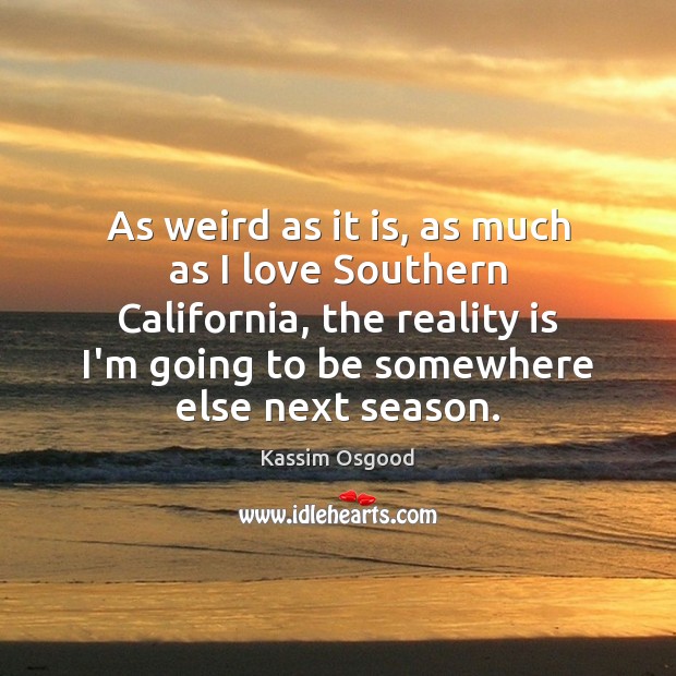 As weird as it is, as much as I love Southern California, Kassim Osgood Picture Quote