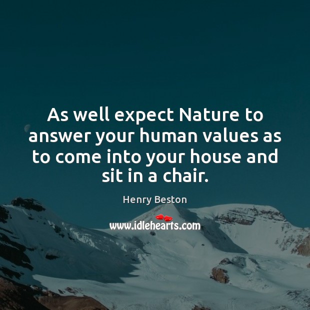 As well expect Nature to answer your human values as to come Henry Beston Picture Quote