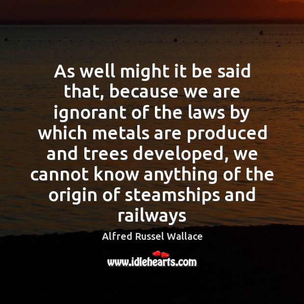 As well might it be said that, because we are ignorant of Alfred Russel Wallace Picture Quote