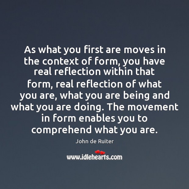 As what you first are moves in the context of form, you John de Ruiter Picture Quote