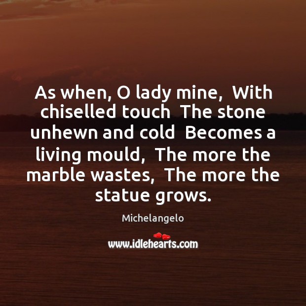 As when, O lady mine,  With chiselled touch  The stone unhewn and Michelangelo Picture Quote