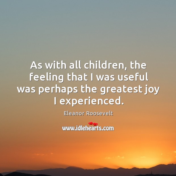 As with all children, the feeling that I was useful was perhaps Eleanor Roosevelt Picture Quote