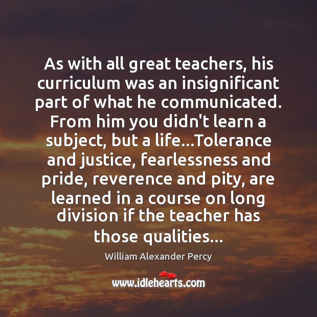 As with all great teachers, his curriculum was an insignificant part of William Alexander Percy Picture Quote
