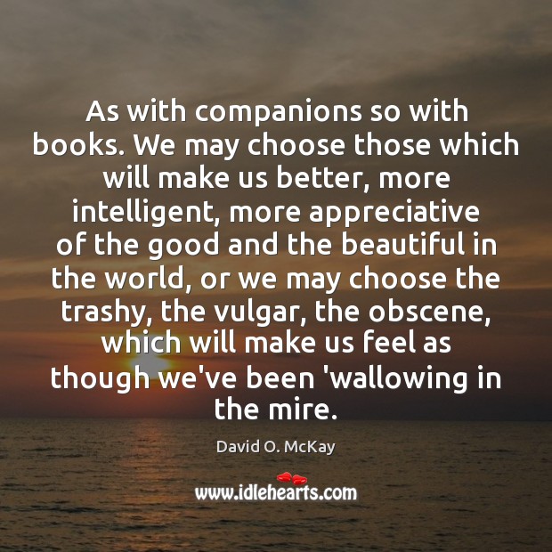 As with companions so with books. We may choose those which will David O. McKay Picture Quote