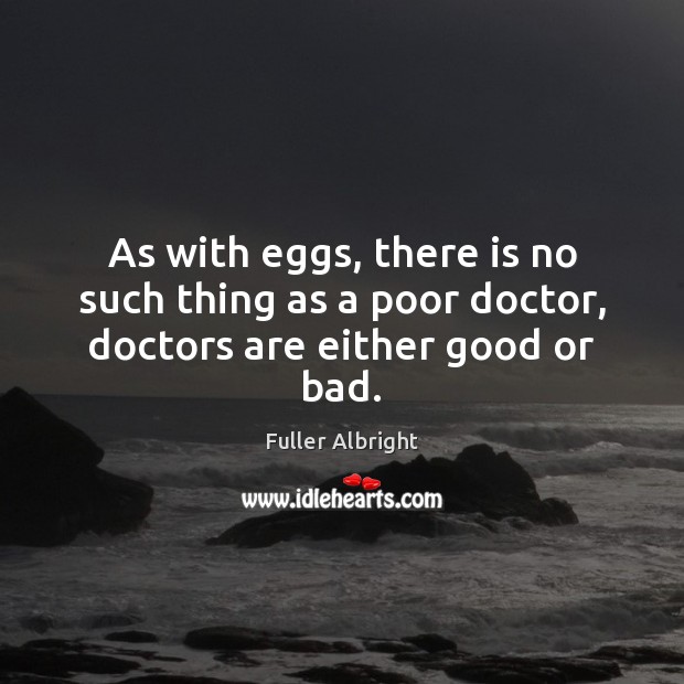 As with eggs, there is no such thing as a poor doctor, doctors are either good or bad. Fuller Albright Picture Quote