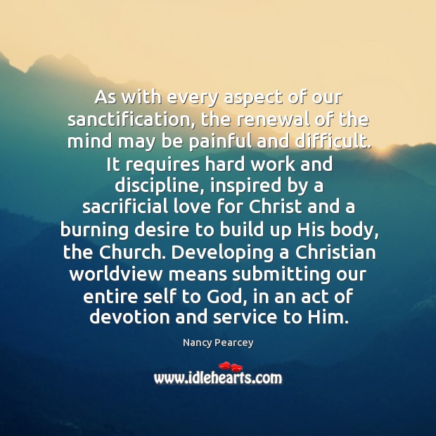 As with every aspect of our sanctification, the renewal of the mind Nancy Pearcey Picture Quote