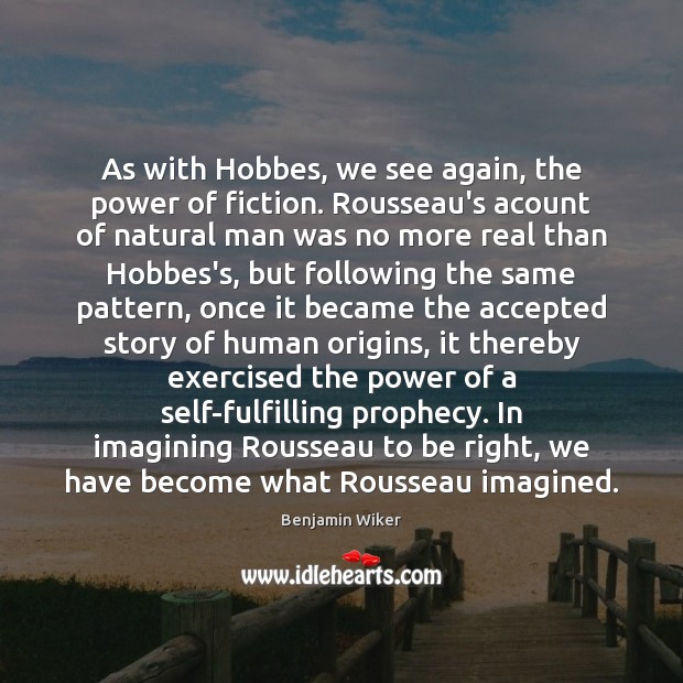 As with Hobbes, we see again, the power of fiction. Rousseau’s acount Benjamin Wiker Picture Quote