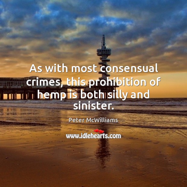 As with most consensual crimes, this prohibition of hemp is both silly and sinister. Peter McWilliams Picture Quote