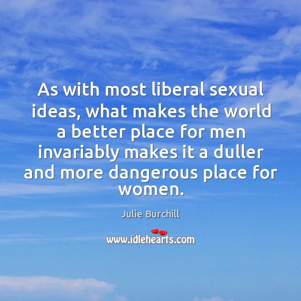 As with most liberal sexual ideas, what makes the world a better Julie Burchill Picture Quote