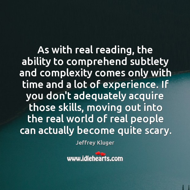 As with real reading, the ability to comprehend subtlety and complexity comes Jeffrey Kluger Picture Quote
