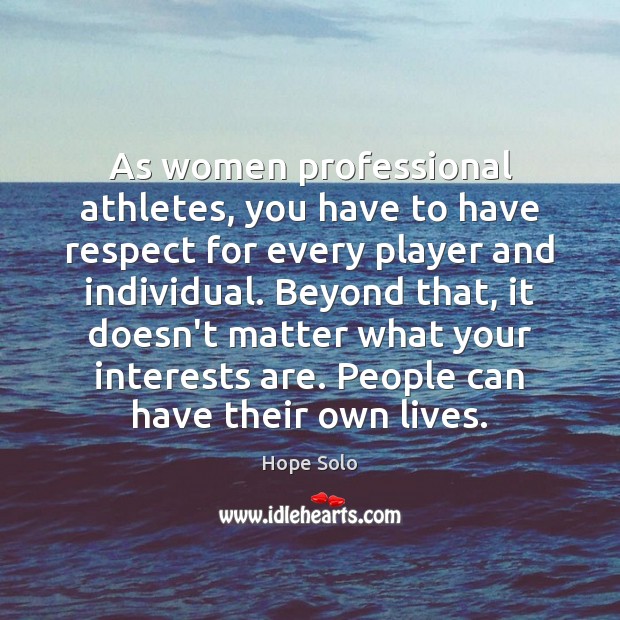 As women professional athletes, you have to have respect for every player Hope Solo Picture Quote