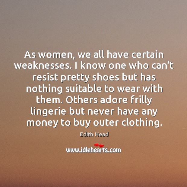 As women, we all have certain weaknesses. I know one who can’t Edith Head Picture Quote