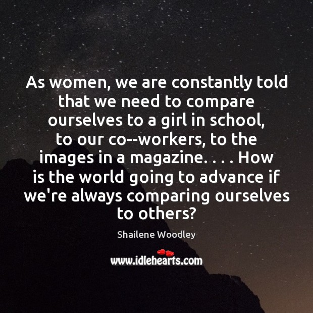 As women, we are constantly told that we need to compare ourselves Shailene Woodley Picture Quote
