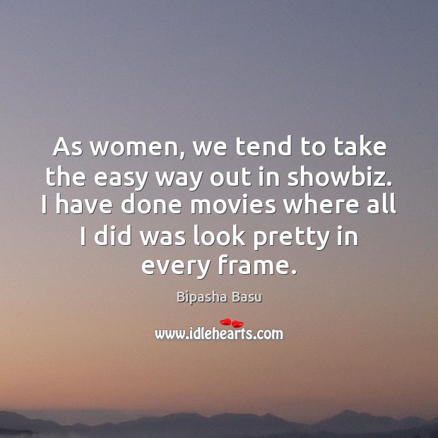 As women, we tend to take the easy way out in showbiz. Image