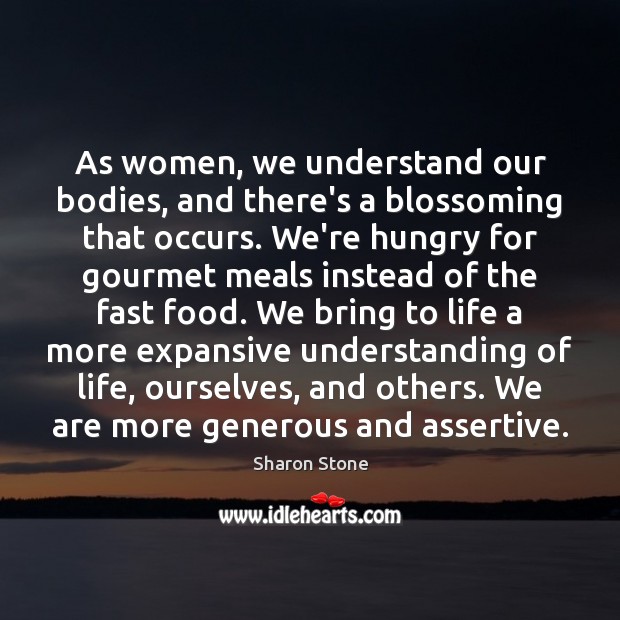 As women, we understand our bodies, and there’s a blossoming that occurs. Sharon Stone Picture Quote